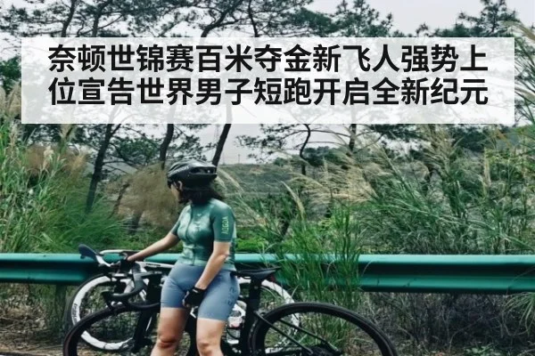 奈顿世锦赛百米夺金新飞人强势上位宣告世界男子短跑开启全新纪元
