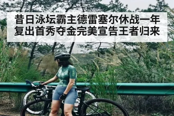 昔日泳坛霸主德雷塞尔休战一年复出首秀夺金完美宣告王者归来
