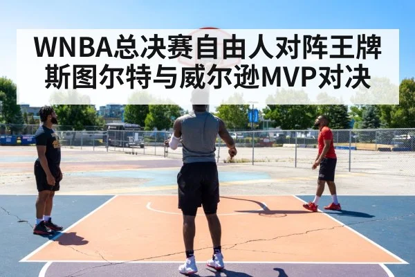 WNBA总决赛自由人对阵王牌 斯图尔特与威尔逊MVP对决 - kaiyun.com